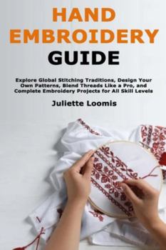 Paperback Hand Embroidery Guide: Explore Global Stitching Traditions, Design Your Own Patterns, Blend Threads Like a Pro, and Complete Embroidery Projects for A Book