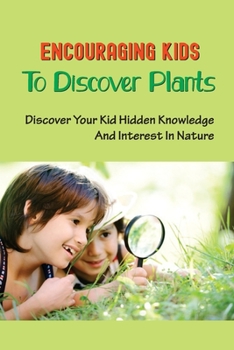 Paperback Encouraging Kids To Discover Plants: Discover Your Kid Hidden Knowledge And Interest In Nature: Learn All About Plants Book