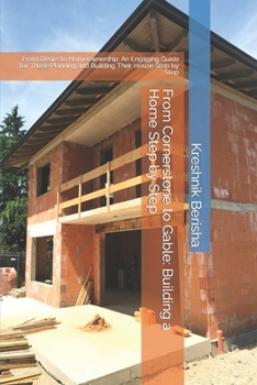 Paperback From Cornerstone to Gable: Building a Home Step by Step: From Desire to Homeownership: An Engaging Guide for Those Planning and Building Their House Step by Step Book