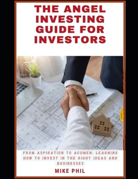 Paperback The Angel Investing Guide for Investors: From Aspiration to Acumen: Learning How to Invest in the Right Ideas and Businesses to Grow Your Wealth Portf Book