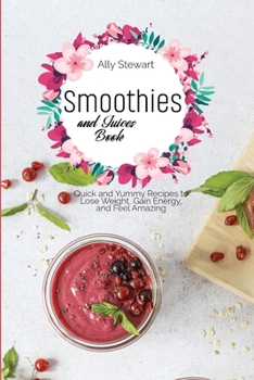 Paperback Smoothies and Juices Book: Quick and Yummy Recipes to Lose Weight, Gain Energy, and Feel Amazing Book