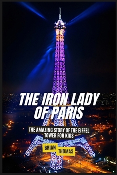 The Iron Lady of Paris: The Amazing Story of the Eiffel Tower For Kids