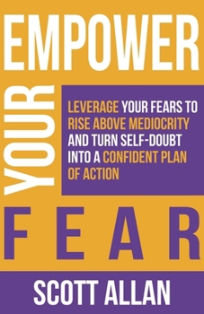 Paperback Empower Your Fear: Leverage Your Fears To Rise Above Mediocrity and Turn Self-Doubt Into a Confident Plan of Action Book