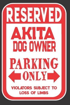 Reserved Akita  Dog Owner Parking Only. Violators Subject To Loss Of Limbs: Blank Lined Notebook To Write In | Funny Gift For Akita  Dog Lovers
