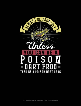Paperback Always Be Yourself Unless You Can Be A Poison Dart Frog Then Be A Poison Dart Frog: Composition Notebook - College Ruled Book