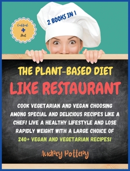The Plant-Based Diet Like a Restaurant: 2 Books in 1: COOKBOOK+DIET ED: Cook Vegetarian and Vegan Choosing Among Special and Delicious Recipes Like a ... Choice of 240+ Vegan and Vegetarian Recipes!