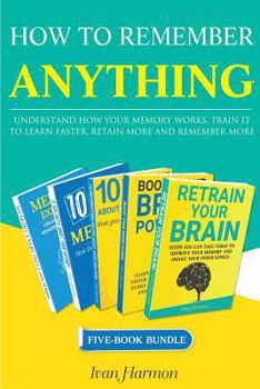 Paperback How to Remember Anything: Understand How Your Memory Works; Train It to Learn Faster, Retain More and Remember More Book