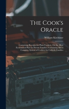 Hardcover The Cook's Oracle: Containing Receipts for Plain Cookery, On the Most Economical Plan for Private Families; Containing Also a Complete Sy Book