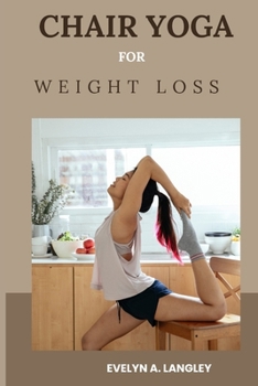 Chair Yoga for Weight Loss: A Gentle Path to Weight Wellness and Holistic Well-Being"