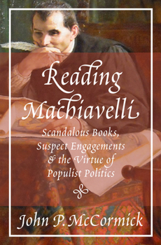 Hardcover Reading Machiavelli: Scandalous Books, Suspect Engagements, and the Virtue of Populist Politics Book