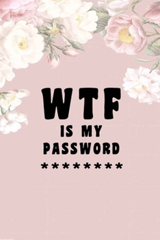 WTF Is My Password: Notebook, password book small 6” x 9” 120 Pages Organizer/Log Book/ Reminder/Notebook for Passwords and Shit/Password Book/Gift for Friends/Coworkers/Seniors/Mom/Dad/