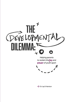 The Developmental Dilemma: Helping Parents Reclaim the Joy and Power of Youth Sport