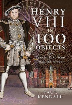 Hardcover Henry VIII in 100 Objects: The Tyrant King Who Had Six Wives Book