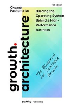 Paperback Growth Architecture: Business Growth Strategy and Operating Systems. The Blueprint for Scalable Growth - Design, Audit, and Evolve the System Behind S Book