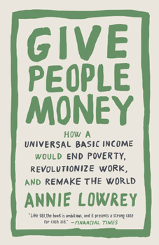 Paperback Give People Money: How a Universal Basic Income Would End Poverty, Revolutionize Work, and Remake the World Book