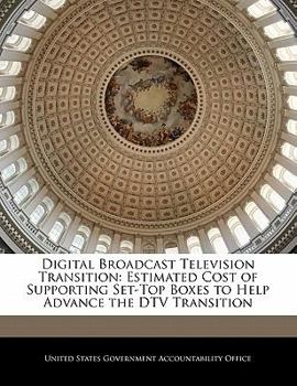 Paperback Digital Broadcast Television Transition: Estimated Cost of Supporting Set-Top Boxes to Help Advance the DTV Transition Book