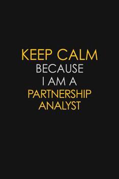 Keep Calm Because I Am A Partnership Analyst: Motivational: 6X9 unlined 129 pages Notebook writing journal