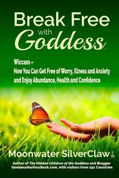 Paperback Break Free with Goddess: Wiccans - How You Can Get Free of Worry, Illness and Anxiety and Enjoy Abundance, Health and Confidence Book