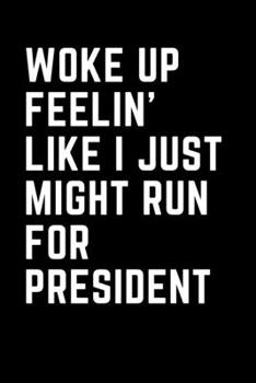Paperback Woke Up Feelin' Like I Just Might Run for President: For Journaling, Note taking, Doodling, Diary (6 x 9 in) Makes a great gift! - Includes Password L Book