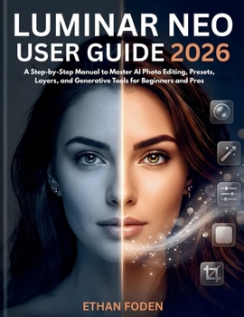 Luminar Neo User Guide 2026: A Step-by-Step Manual to Master AI Photo Editing, Presets, Layers and Generative Tools for Beginners and Pros