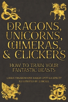 Paperback Dragons, Unicorns, Chimeras, and Clickers: How To Train Your Fantastic Beasts Book
