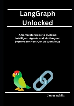 Paperback LangGraph Unlocked: A Complete Guide to Building Intelligent Agents and Multi-Agent Systems for Next-Gen AI Workflows Book