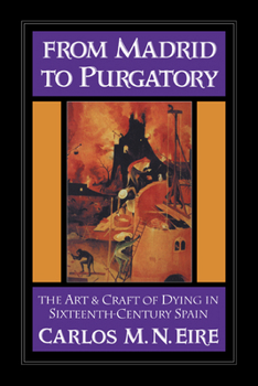 Hardcover From Madrid to Purgatory: The Art and Craft of Dying in Sixteenth-Century Spain Book