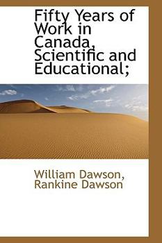 Fifty Years of Work in Canada, Scientific and Educational;