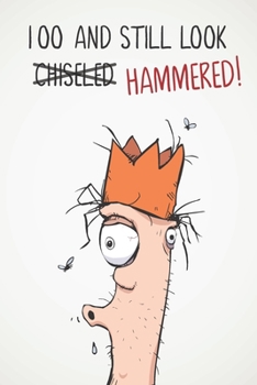 100 And Still Look Hammered!: Funny Mens Sarcastic & Insulting 100th Birthday Journal Notebook Gift - Great Alternative To A Card - With 120 lined Pages