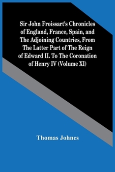 Sir John Froissart'S Chronicles Of England, France, Spain, And The Adjoining Countries, From The Latter Part Of The Reign Of Edward Ii. To The Coronation Of Henry Iv