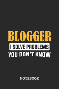 Blogger I Solve Problems You Don't Know Notebook: 6x9 inches - 110 ruled, lined pages • Greatest Passionate Office Job Journal Utility • Gift, Present Idea