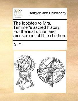 Paperback The Footstep to Mrs. Trimmer's Sacred History. for the Instruction and Amusement of Little Children. Book