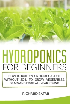 Paperback Hydroponics for Beginners: How to Build Your Home Garden Without Soil to Grow Vegetables, Grass and Fruit All Year Round Book
