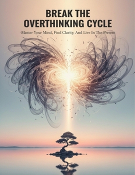 Paperback Break The Overthinking Cycle: Master Your Mind, Find Clarity, And Live In The Present Book
