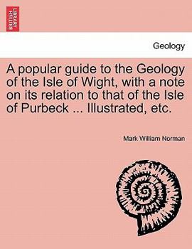 Paperback A Popular Guide to the Geology of the Isle of Wight, with a Note on Its Relation to That of the Isle of Purbeck ... Illustrated, Etc. Book