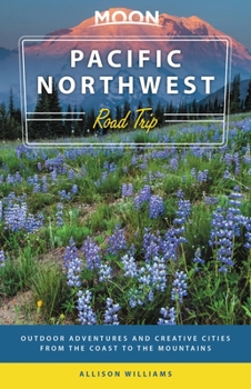Moon Pacific Northwest Road Trip: Outdoor Adventures and Creative Cities from the Coast to the Mountains