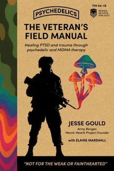 The Veteran's Field Manual to Psychedelics: Healing PTSD and Trauma Through Psychedelic and MDMA Therapy