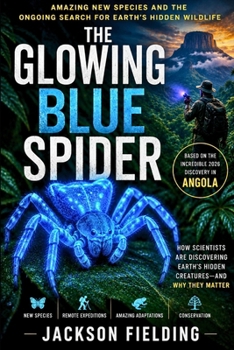 The Glowing Blue Spider: Amazing New Species and the Ongoing Search for Earth's Hidden Wildlife