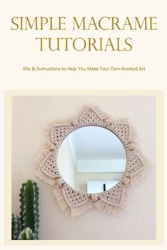 Paperback Simple Macrame Tutorials: Kits & Instructions to Help You Make Your Own Knotted Art Book