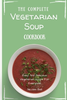 Paperback The Complete Vegetarian Soup Cookbook: Easy And Delicious Vegetarian Soup Recipes Book