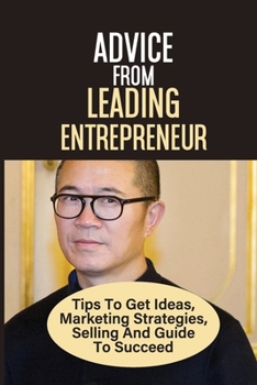 Paperback Advice From Leading Entrepreneur Tips To Get Ideas, Marketing Strategies, Selling And Guide To Succeed: Doing Business In China Book