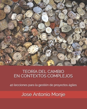 Teor�a del Cambio En Contextos Complejos: 40 lecciones para la gesti�n de proyectos �giles