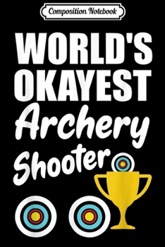 Composition Notebook: World's Okayest Archery Shooter Gift For Archer  Journal/Notebook Blank Lined Ruled 6x9 100 Pages