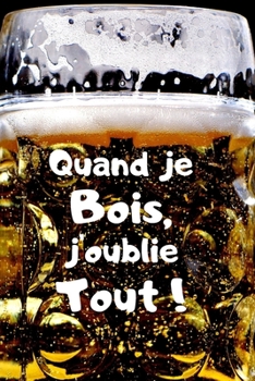 Quand Je Bois, J'oublie Tout ! : Carnet de 150 Pages Lign?es Avec Phrase Humoristique Pour Alcooliques, Hommes, Femmes, Amoureux, Ados et Ceux Qui N'ont Pas de T?te ! Id?e Cadeau Dr?le Pour Adultes, P