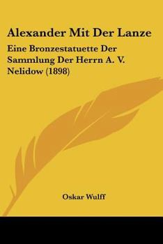 Paperback Alexander Mit Der Lanze: Eine Bronzestatuette Der Sammlung Der Herrn A. V. Nelidow (1898) [German] Book