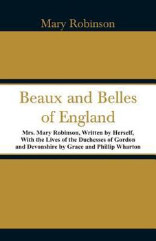 Paperback Beaux and Belles of England: Mrs. Mary Robinson, Written by Herself, With the Lives of the Duchesses of Gordon and Devonshire by Grace and Phillip Book