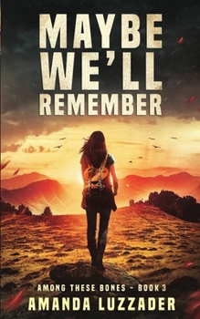 Maybe We'll Remember - Book #3 of the Among These Bones