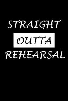 Straight Outta Rehearsal: Actor Gifts For Theatre - Blank Lined Notebook Journal - (6 x 9 Inches) - 120 Pages
