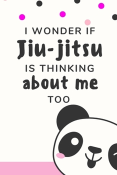 I Wonder if Jiu-jitsu is Thinking About Me Too: Bjj Journal Funny Notebook. Brazilian Jiu jitsu Training Field Notes. Pink Panda Cover Jiu jitsu Gifts for Women.