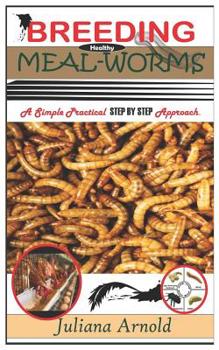 Breeding Healthy Mealworms: A Simple Practical Step By Step Approach